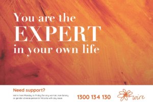 WIRE postcard: orange streaked paint with text: You are the EXPERT in your own life. Need support? We're here Monday to Friday for any woman, non-binary or gender-diverse person in Victoria with any issue 1300 134 130 [WIRE logo]