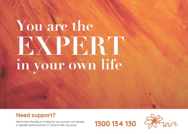 WIRE postcard: orange streaked paint with text: You are the EXPERT in your own life. Need support? We're here Monday to Friday for any woman, non-binary or gender-diverse person in Victoria with any issue 1300 134 130 [WIRE logo]