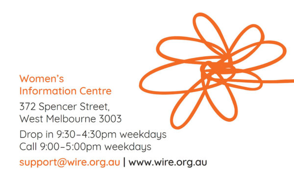 WIRE logo with text: Women's Information Centre 372 Spencer St, West Melbourne 3003 Drop in 9:30-4:30pm weekdays Call 9:00-5:00 weekdays support@wire.org.au | www.wire.org.au