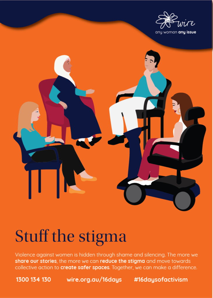 Stuff the stigma: Violence against women is hidden through shame and silencing. The more we share our stories, the more we can reduce the stigma and move towards collective action to create safer spaces. Together, we can make a difference.